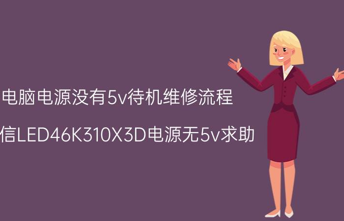 电脑电源没有5v待机维修流程 海信LED46K310X3D电源无5v求助？